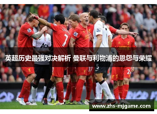 英超历史最强对决解析 曼联与利物浦的恩怨与荣耀