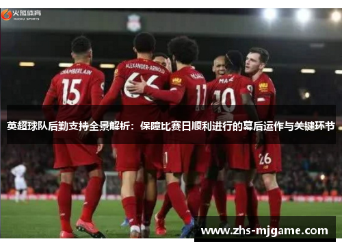 英超球队后勤支持全景解析：保障比赛日顺利进行的幕后运作与关键环节