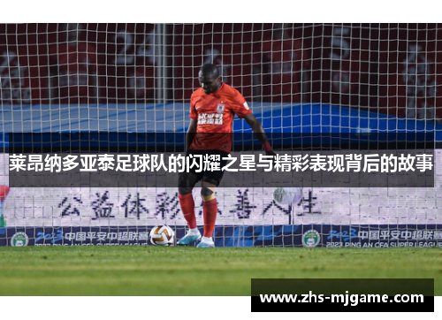 莱昂纳多亚泰足球队的闪耀之星与精彩表现背后的故事