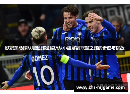 欧冠黑马球队崛起路径解析从小组赛到冠军之路的奇迹与挑战