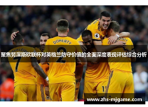 聚焦努涅斯欧联杯对英格兰防守价值的全面深度表现评估综合分析