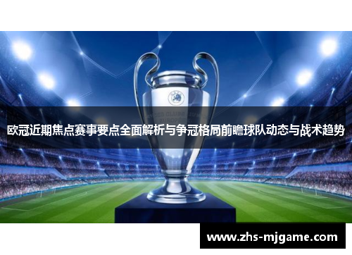 欧冠近期焦点赛事要点全面解析与争冠格局前瞻球队动态与战术趋势