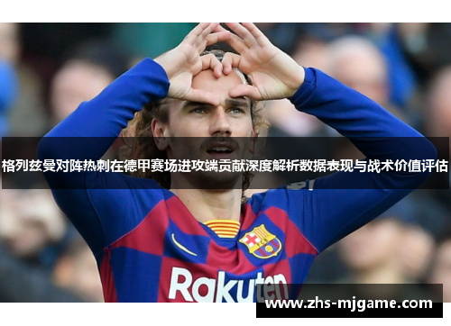 格列兹曼对阵热刺在德甲赛场进攻端贡献深度解析数据表现与战术价值评估