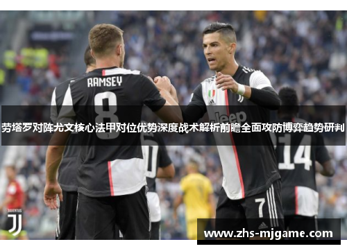 劳塔罗对阵尤文核心法甲对位优势深度战术解析前瞻全面攻防博弈趋势研判
