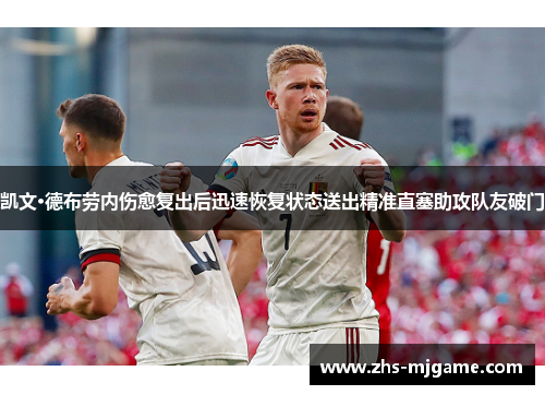 凯文·德布劳内伤愈复出后迅速恢复状态送出精准直塞助攻队友破门