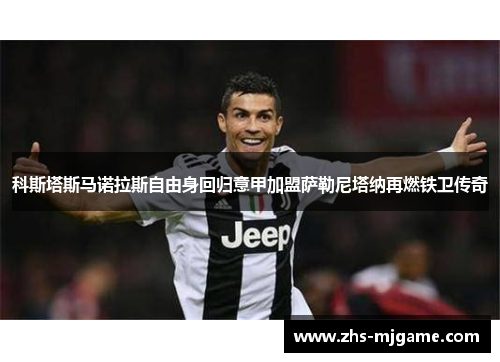 科斯塔斯马诺拉斯自由身回归意甲加盟萨勒尼塔纳再燃铁卫传奇