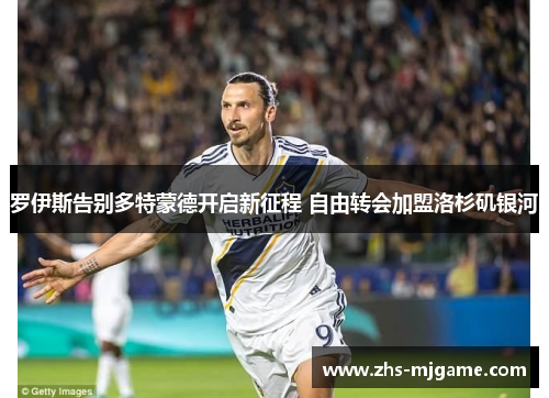 罗伊斯告别多特蒙德开启新征程 自由转会加盟洛杉矶银河