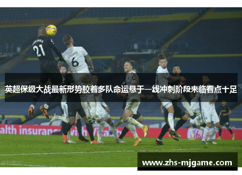 英超保级大战最新形势胶着多队命运悬于一线冲刺阶段来临看点十足