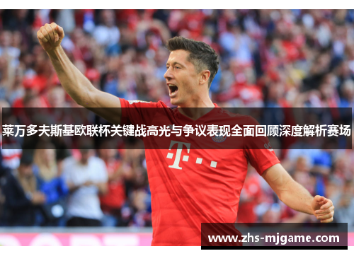 莱万多夫斯基欧联杯关键战高光与争议表现全面回顾深度解析赛场